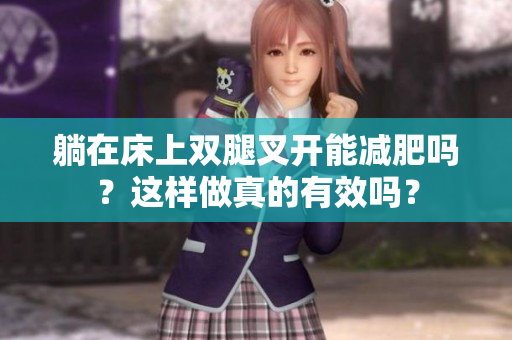 躺在床上双腿叉开能减肥吗？这样做真的有效吗？