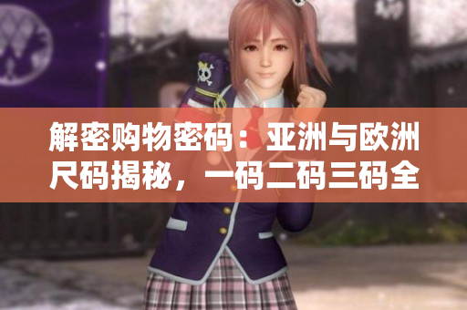 解密购物密码：亚洲与欧洲尺码揭秘，一码二码三码全悉