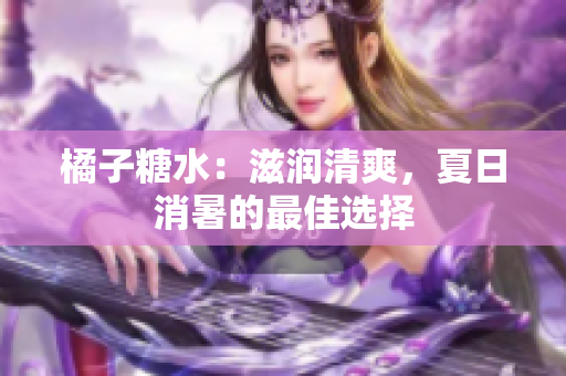 橘子糖水：滋润清爽，夏日消暑的最佳选择