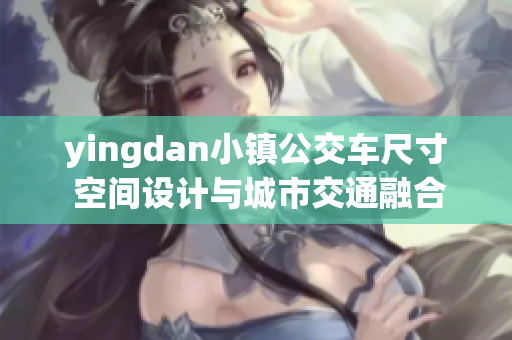 yingdan小镇公交车尺寸 空间设计与城市交通融合