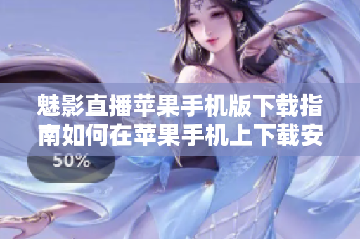 魅影直播苹果手机版下载指南如何在苹果手机上下载安装魅影直播？