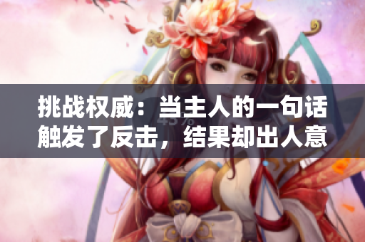 挑战权威：当主人的一句话触发了反击，结果却出人意料