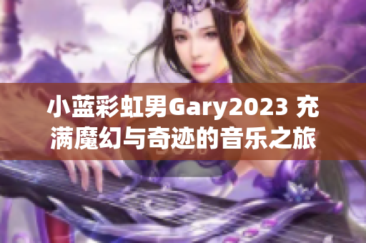 小蓝彩虹男Gary2023 充满魔幻与奇迹的音乐之旅