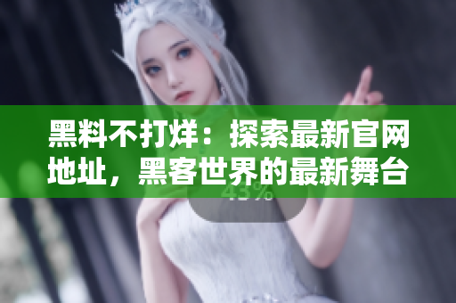 黑料不打烊：探索最新官网地址，黑客世界的最新舞台：ZZTT.WIN！