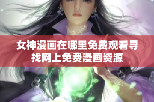 女神漫画在哪里免费观看寻找网上免费漫画资源
