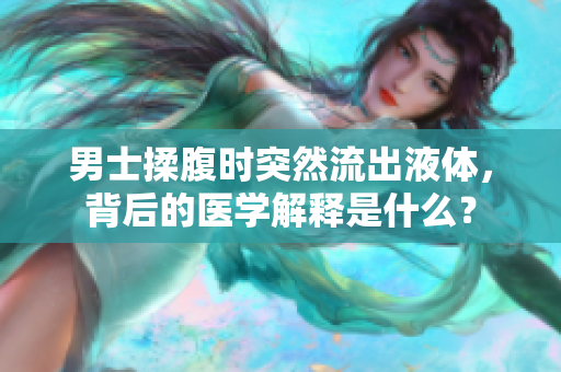 男士揉腹时突然流出液体，背后的医学解释是什么？