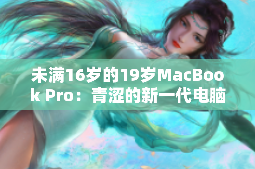 未满16岁的19岁MacBook Pro：青涩的新一代电脑之星