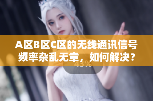 A区B区C区的无线通讯信号频率杂乱无章，如何解决？