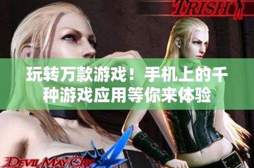 玩转万款游戏！手机上的千种游戏应用等你来体验