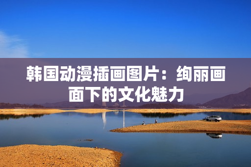 韩国动漫插画图片：绚丽画面下的文化魅力