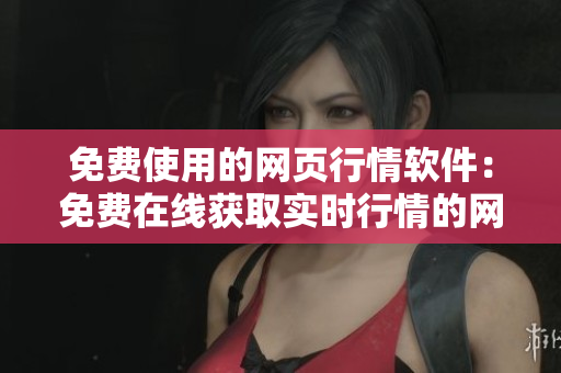 免费使用的网页行情软件：免费在线获取实时行情的网站