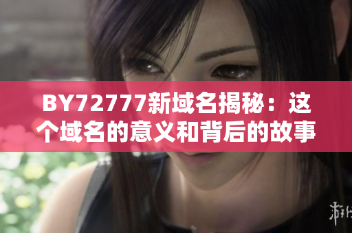 BY72777新域名揭秘：这个域名的意义和背后的故事