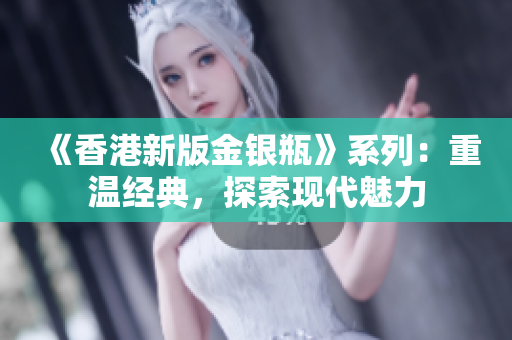 《香港新版金银瓶》系列：重温经典，探索现代魅力