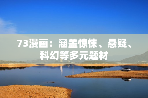 73漫画：涵盖惊悚、悬疑、科幻等多元题材