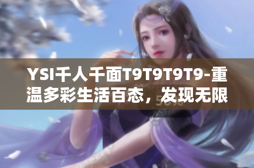 YSI千人千面T9T9T9T9-重温多彩生活百态，发现无限可能