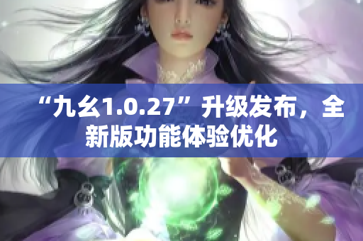 “九幺1.0.27”升级发布，全新版功能体验优化