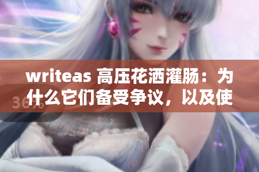 writeas 高压花洒灌肠：为什么它们备受争议，以及使用的潜在风险