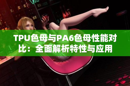 TPU色母与PA6色母性能对比：全面解析特性与应用