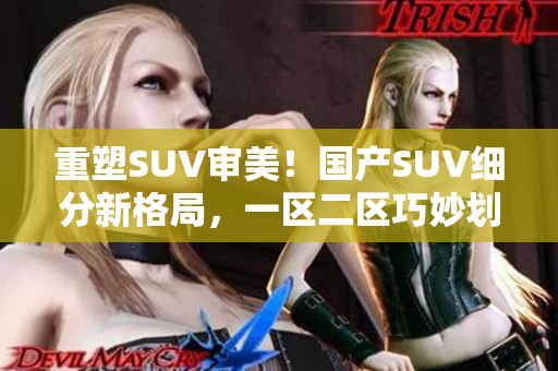 重塑SUV审美！国产SUV细分新格局，一区二区巧妙划分