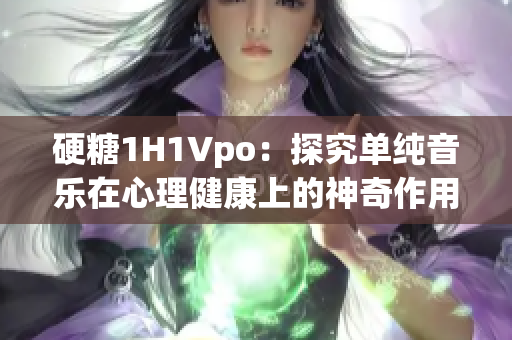 硬糖1H1Vpo：探究单纯音乐在心理健康上的神奇作用