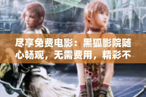 尽享免费电影：黑狐影院随心畅观，无需费用，精彩不容错过！