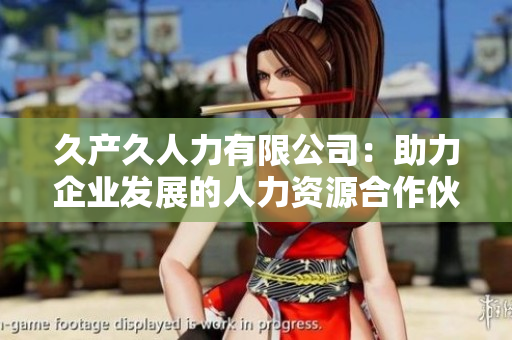 久产久人力有限公司：助力企业发展的人力资源合作伙伴