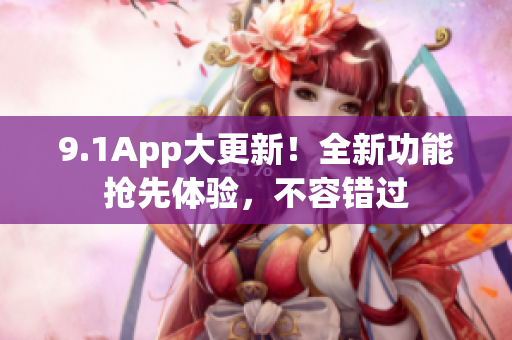 9.1App大更新！全新功能抢先体验，不容错过