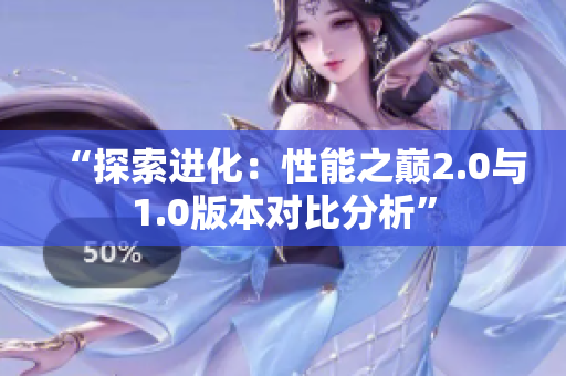 “探索进化：性能之巅2.0与1.0版本对比分析”