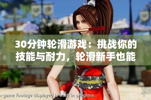 30分钟轮滑游戏：挑战你的技能与耐力，轮滑新手也能参与