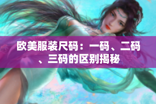 欧美服装尺码：一码、二码、三码的区别揭秘