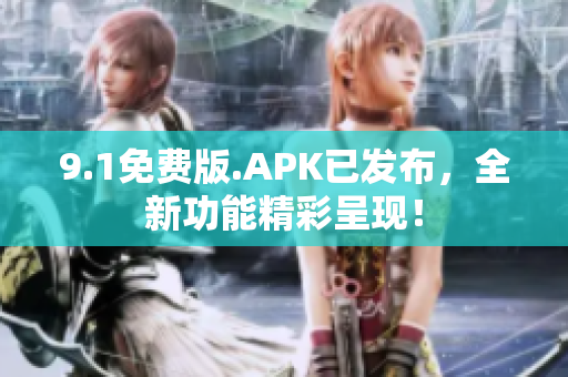 9.1免费版.APK已发布，全新功能精彩呈现！