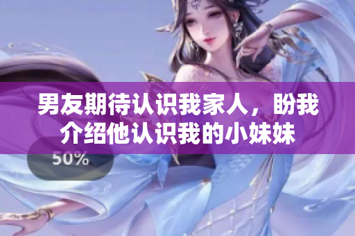男友期待认识我家人，盼我介绍他认识我的小妹妹