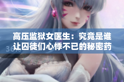 高压监狱女医生：究竟是谁让囚徒们心悸不已的秘密药者？