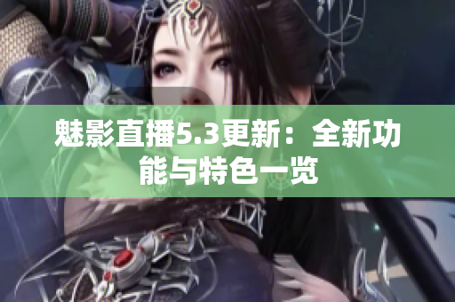 魅影直播5.3更新：全新功能与特色一览