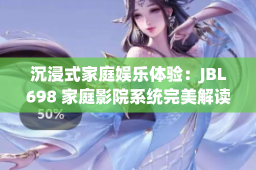 沉浸式家庭娱乐体验：JBL698 家庭影院系统完美解读