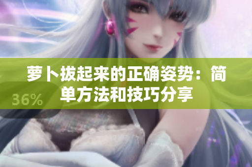 萝卜拔起来的正确姿势：简单方法和技巧分享
