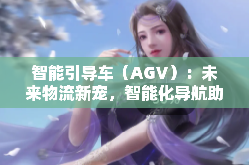 智能引导车（AGV）：未来物流新宠，智能化导航助力效率提升