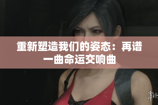 重新塑造我们的姿态：再谱一曲命运交响曲
