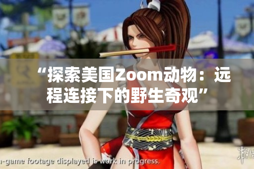 “探索美国Zoom动物：远程连接下的野生奇观”