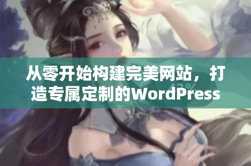 从零开始构建完美网站，打造专属定制的WordPress成品网站