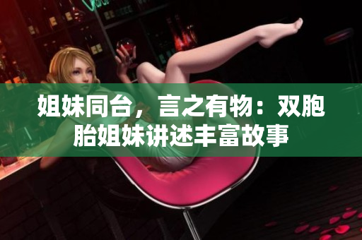 姐妹同台，言之有物：双胞胎姐妹讲述丰富故事