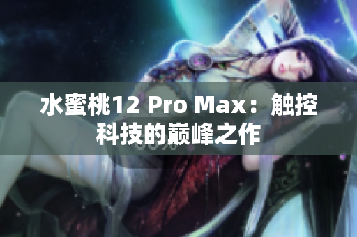 水蜜桃12 Pro Max：触控科技的巅峰之作