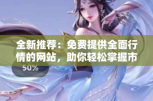 全新推荐：免费提供全面行情的网站，助你轻松掌握市场动态