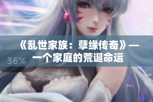 《乱世家族：孽缘传奇》— 一个家庭的荒诞命运