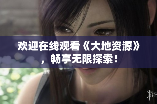 欢迎在线观看《大地资源》，畅享无限探索！