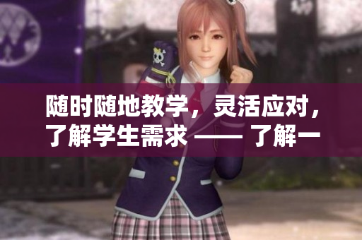 随时随地教学，灵活应对，了解学生需求 —— 了解一个随时随地都能干的学校教师
