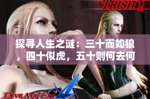 探寻人生之谜：三十而如狼，四十似虎，五十则何去何从？