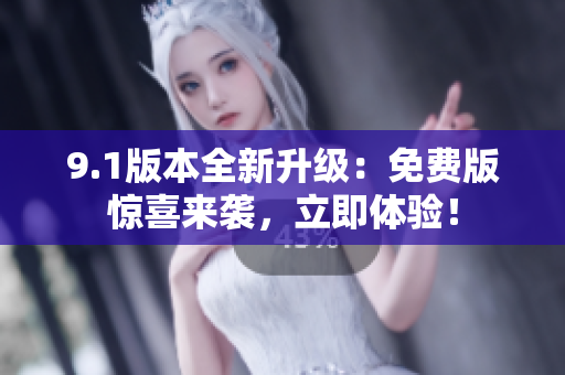 9.1版本全新升级：免费版惊喜来袭，立即体验！