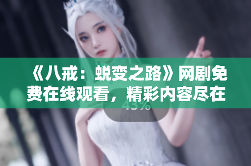 《八戒：蜕变之路》网剧免费在线观看，精彩内容尽在八戒网