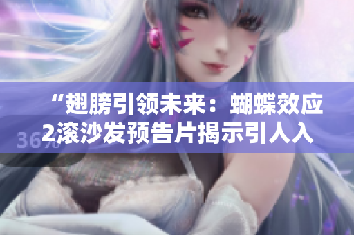 “翅膀引领未来：蝴蝶效应2滚沙发预告片揭示引人入胜的情节”
